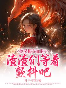 挖灵根夺血脉渣渣们等着颤抖吧